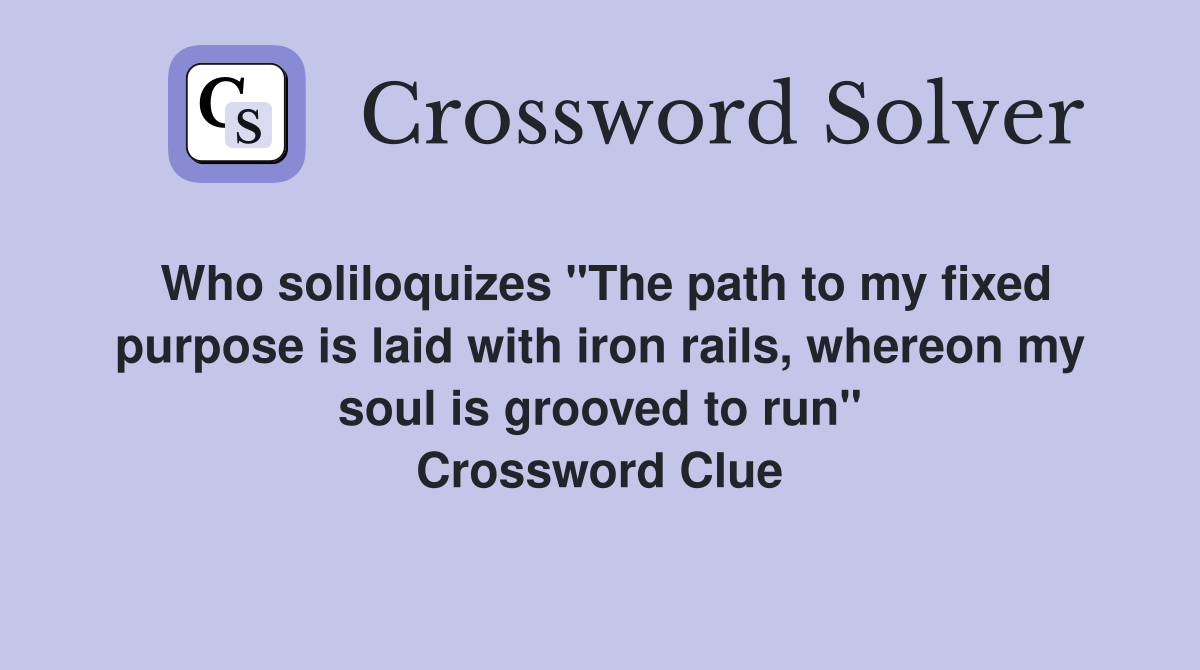 Who soliloquizes "The path to my fixed purpose is laid with iron rails